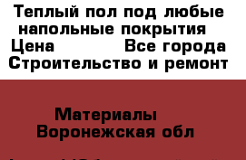 Теплый пол под любые напольные покрытия › Цена ­ 1 000 - Все города Строительство и ремонт » Материалы   . Воронежская обл.